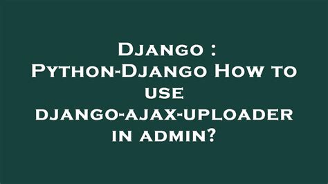 Django Python Django How To Use Django Ajax Uploader In Admin Youtube