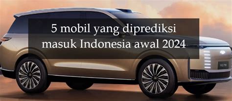 Mobil Yang Diprediksi Masuk Indonesia Awal Ada Yang Mulai Rp