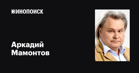 Аркадий Мамонтов: фильмы, биография, семья, фильмография — Кинопоиск