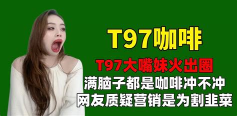 T97大嘴妹火出圈，满脑子都是咖啡冲不冲，网友质疑营销为割韭菜 直播间 品牌 模式