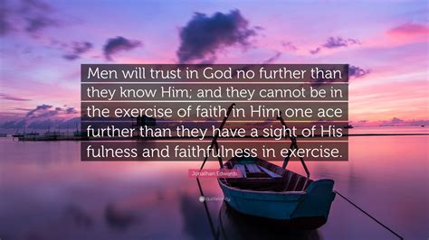 Jonathan Edwards Quote: “Men will trust in God no further than they ...