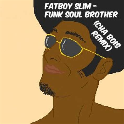 Stream Fatboy Slim Funk Soul Brother Cha Bois Remix By Cha Bois