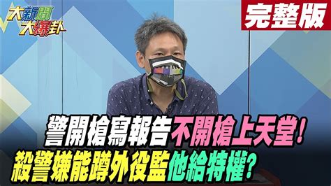 【大新聞大爆卦 下】警開槍寫報告不開槍上天堂 殺警嫌能蹲外役監他給特權 大新聞大爆卦hotnewstalk 完整版 20220823 Youtube