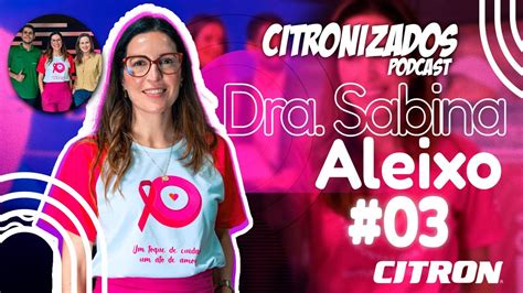 Citronizados Podcast Dra Sabina Aleixo Outubro Rosa Youtube