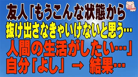 【スカッとする話 Ⅱ】友人「もうこんな状態から抜け出さなきゃいけないと思う人間の生活がしたい」 自分「よし」 → 結果（スカッとんch