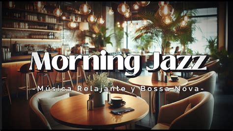 Morning Jazz Música Relajante y Elegante Bossa Nova para Café YouTube