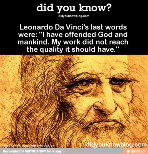 Did You Know Um Um Leonardo Da Vinci S Last Words Were I Have