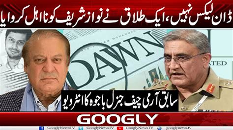 Dawn Leaks Nahin Aik Talaq Nai Nawaz Sharif Ko Na Ahal Karwaia Gen