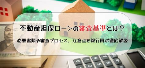 不動産担保ローンの審査基準とは？必要書類や審査プロセス、注意点を銀行員が徹底解説！ 不動産売却アカデミー