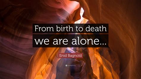 Enid Bagnold Quote: “From birth to death we are alone...”