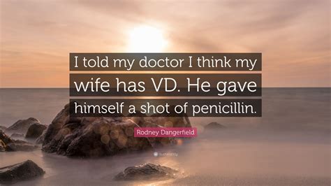 Rodney Dangerfield Quote I Told My Doctor I Think My Wife Has Vd He