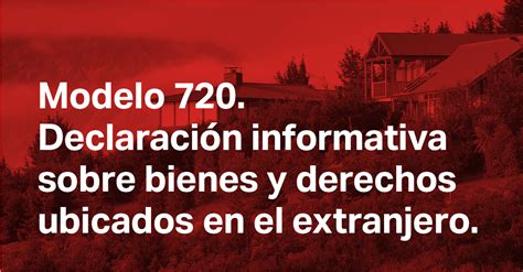 Modelo 720 Declaración informativa sobre bienes y derechos ubicados en