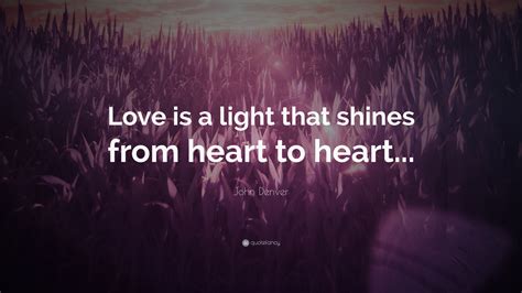 John Denver Quote: “Love is a light that shines from heart to heart...”