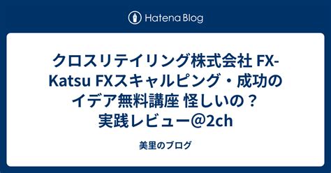 クロスリテイリング株式会社 Fx Katsu Fxスキャルピング・成功のイデア無料講座 怪しいの？ 実践レビュー＠2ch 美里のブログ