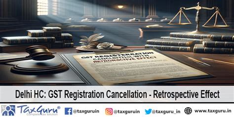 Delhi Hc Gst Registration Cancellation Retrospective Effect