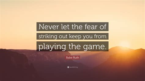 Babe Ruth Quote Never Let The Fear Of Striking Out Keep You From