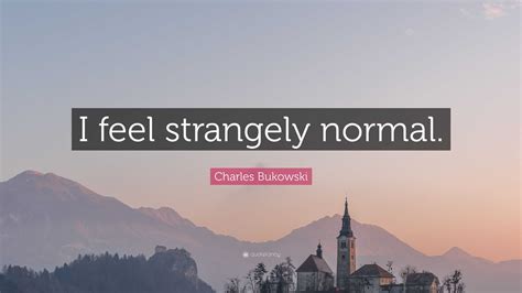 Charles Bukowski Quote I Feel Strangely Normal”