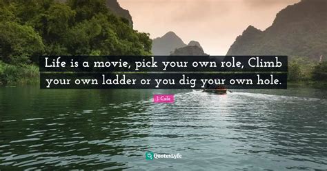 Life Is A Movie Pick Your Own Role Climb Your Own Ladder Or You Dig