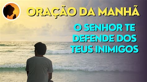 O Senhor Te Defende Dos Teus Inimigos Ora O Da Manh Youtube