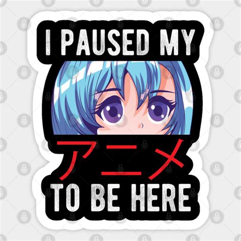 I Paused My Anime To Be Here I Paused My Anime Sticker Teepublic