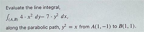 Solved Evaluate The Line Integral ∫ A B 4⋅x2dy−7⋅y2dx Along