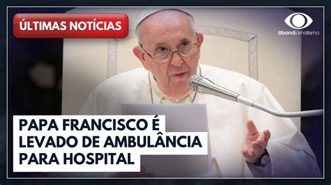 Papa Francisco é Internado Em Roma Últimas Notícias Youtube