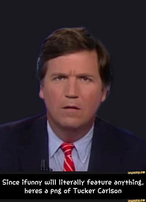 Since Ifunny Will Literally Feature Anything Heres Png Of Tucker