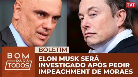 Elon Musk Ser Investigado Ap S Pedir Impeachment De Moraes Youtube