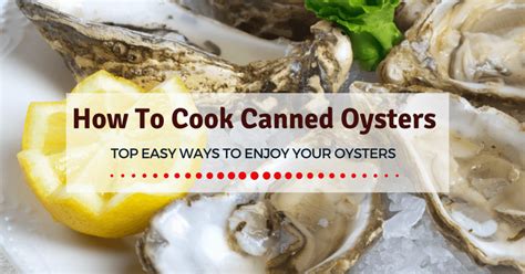 How To Cook Canned Oysters Top Easy Ways To Enjoy Your Oysters