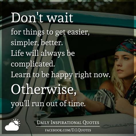Dont Wait For Things To Get Easier Simpler Better Life Will Always