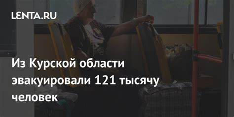 Из Курской области эвакуировали 121 тысячу человек: Политика: Россия ...