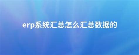 Erp系统汇总怎么汇总数据的 畅捷通