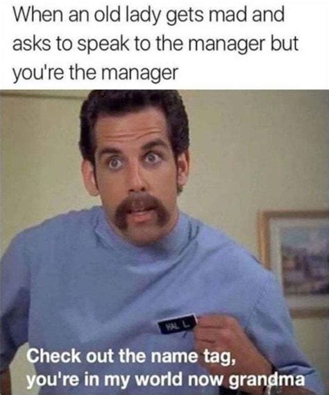 When An Old Lady Gets Mad And Asks To Speak To The Manager But You Are