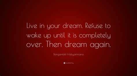 Bangambiki Habyarimana Quote: “Live in your dream. Refuse to wake up until it is completely over ...