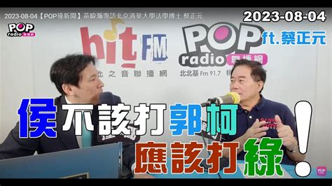 2023 08 04【pop撞新聞】黃暐瀚專訪蔡正元「侯不該打郭柯，應該打綠！」 Youtube