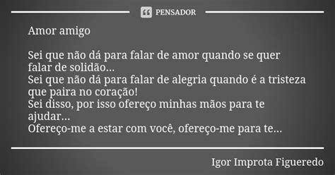 Amor Amigo Sei Que Não Dá Para Falar Igor Improta Figueredo Pensador