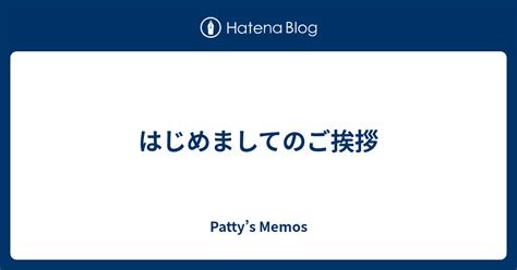 はじめましてのご挨拶 Pattys Memos