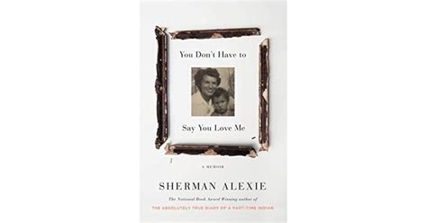 You Don't Have to Say You Love Me: A Memoir by Sherman Alexie — Reviews ...