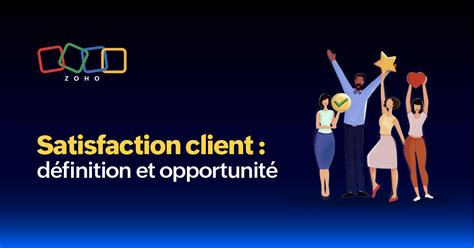 Satisfaction client définition bénéfices et opportunité Zoho Blog