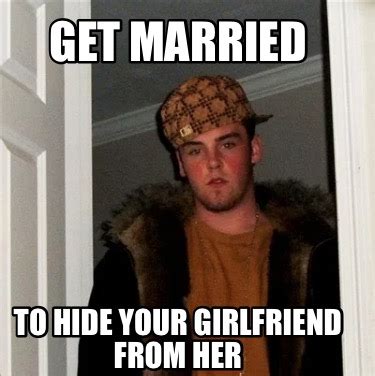 Meme Creator Funny Get Married To Hide Your Girlfriend From Her Meme