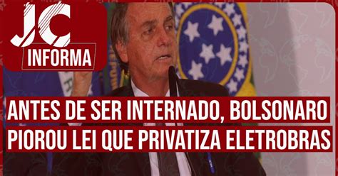 JC Informa Antes De Ser Internado Bolsonaro Piorou Lei Que Privatiza