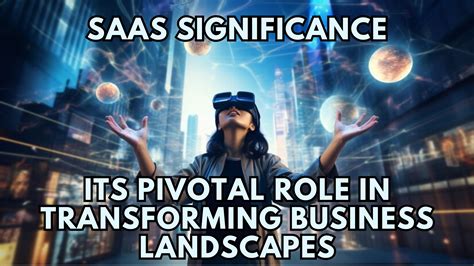 SaaS Significance Its Pivotal Role In Transforming Business Landscapes