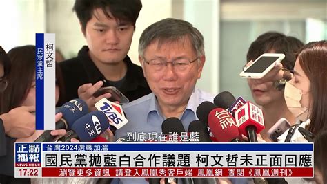 国民党抛蓝白合作议题 柯文哲未正面回应 凤凰网视频 凤凰网