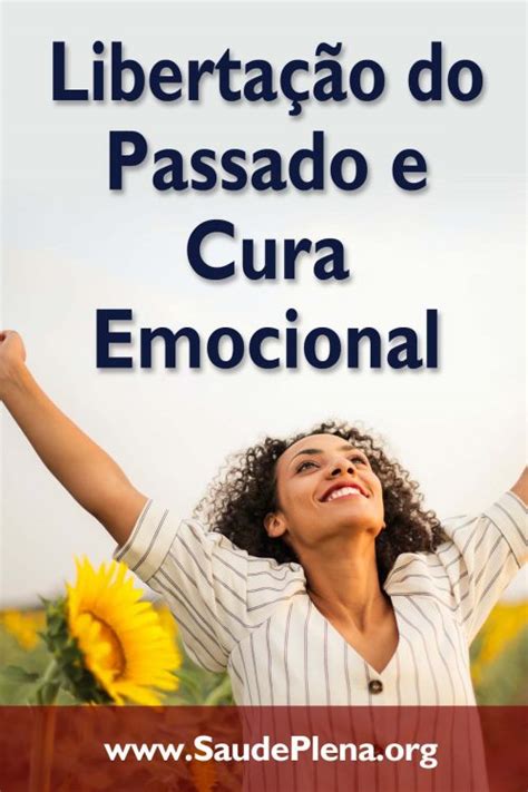 Como Libertar Se Do Passado E Curar Feridas Emocionais Sa De Plena