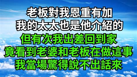 老板對我恩重有加，我的太太也是他介紹的，但有次我出差回到家，竟意外看到老婆和老板在做這種事，我當場驚得說不出話來【字裏情緣】 情感故事 婚姻 家庭 落日溫情 花開富貴 深夜淺讀 復仇 爽文