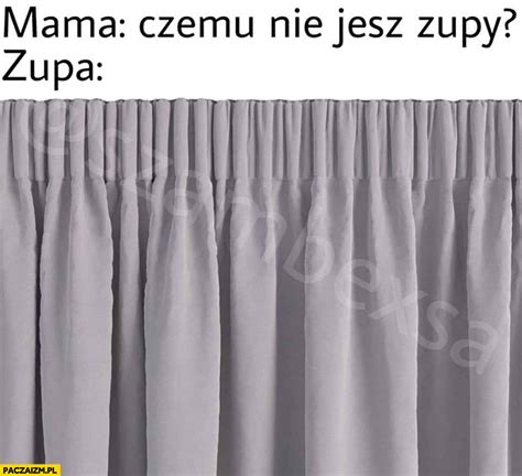 Mama czemu nie jesz zupy Zasłona Paczaizm pl