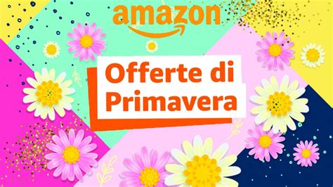 Offerte Di Primavera Amazon Cosa Sono E Come Trovare I Prezzi