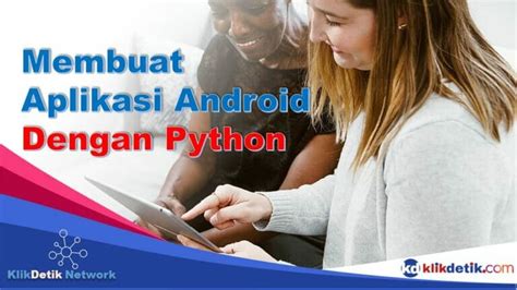 Membuat Aplikasi Android Dengan Python Efektif Klikdetikcom