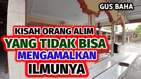 Kisah Orang Alim Yang Tidak Bisa Mengamalkan Ilmunya Ngaji Gus Baha