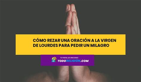 C Mo Rezar Una Oraci N A La Virgen De Lourdes Para Pedir Un Milagro